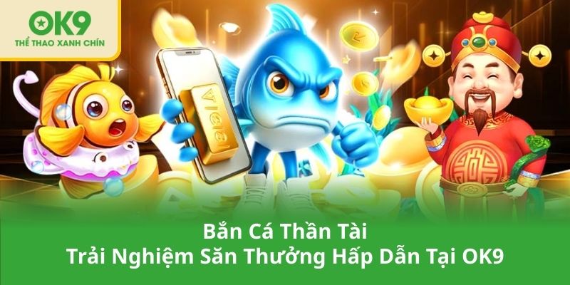 Bắn Cá Thần Tài – Trải Nghiệm Săn Thưởng Hấp Dẫn Tại OK9