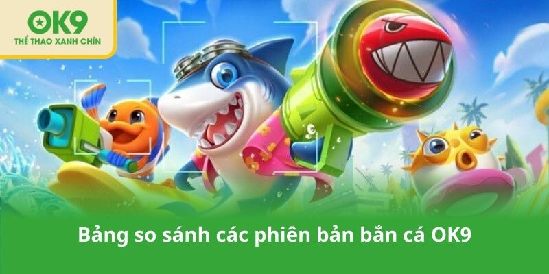 Bảng so sánh các phiên bản bắn cá OK9