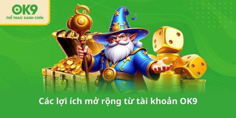 Các lợi ích mở rộng từ tài khoản OK9