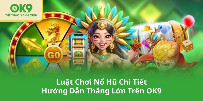 Luật Chơi Nổ Hũ Chi Tiết Hướng Dẫn Thắng Lớn Trên OK9