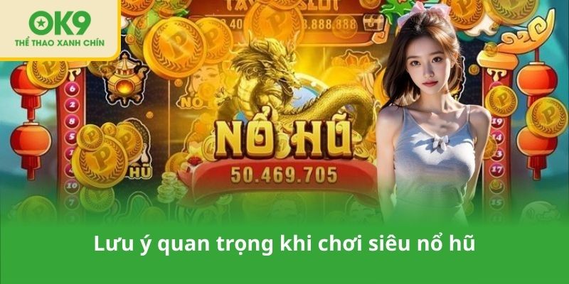 Lưu ý quan trọng khi chơi siêu nổ hũ
